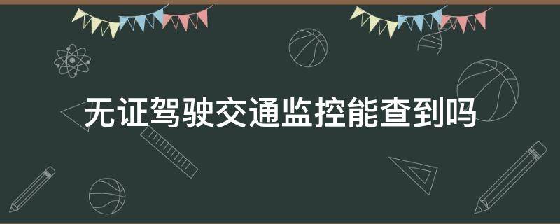 无证驾驶交通监控能查到吗