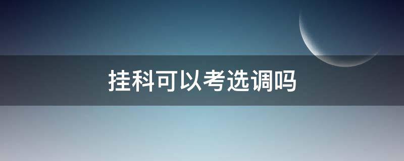 挂科可以考选调吗 挂科还能考选调吗