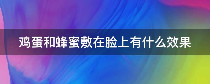 鸡蛋和蜂蜜敷在脸上有什么效果 鸡蛋蜂蜜可以直接敷脸吗