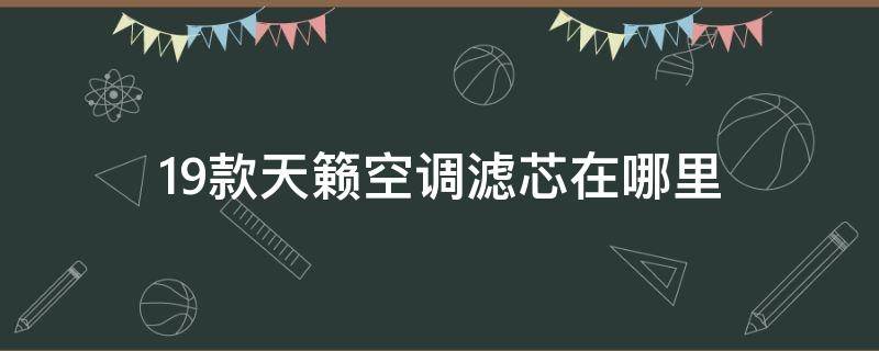 19款天籁空调滤芯在哪里 19款天籁的空调滤芯在哪里