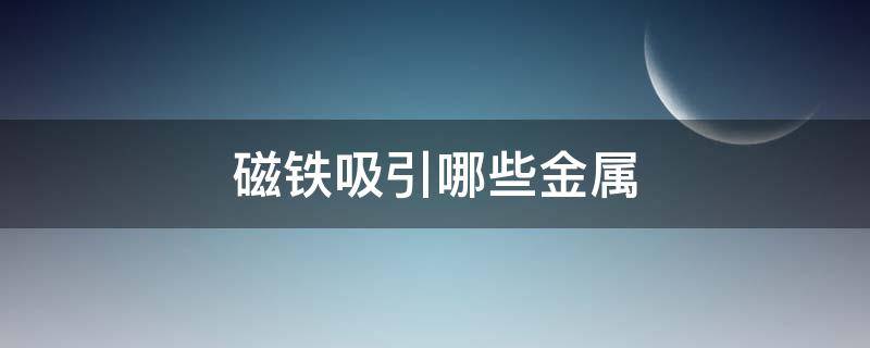 磁铁吸引哪些金属（磁铁吸引哪些金属视频）