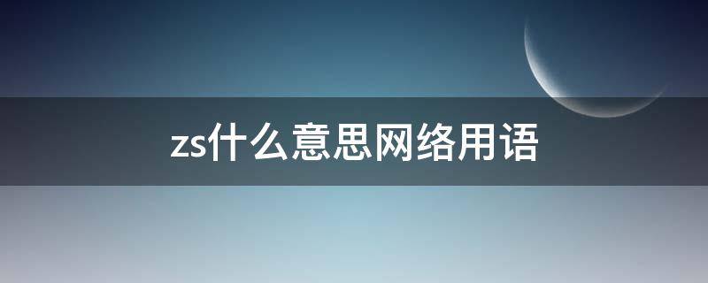 zs什么意思网络用语（zs什么意思网络用语syszs）