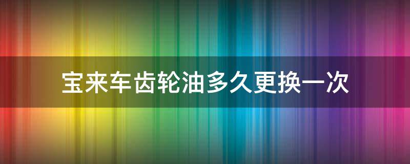 宝来车齿轮油多久更换一次 宝来车齿轮油多久更换一次比较好