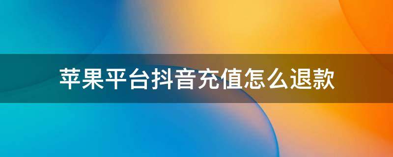 苹果平台抖音充值怎么退款 苹果手机抖音充值退款