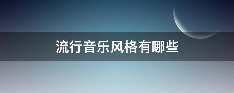 流行音乐风格有哪些（流行音乐的风格有哪些）