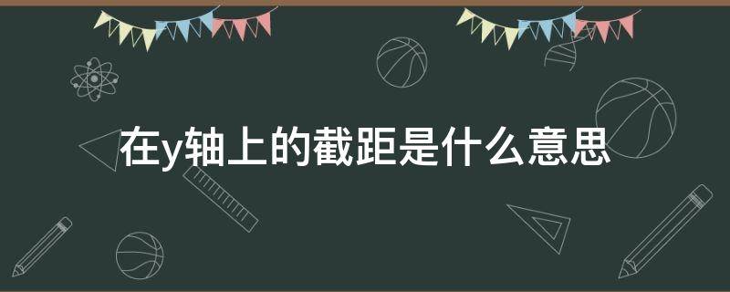 在y轴上的截距是什么意思（什么叫y轴上面的截距）