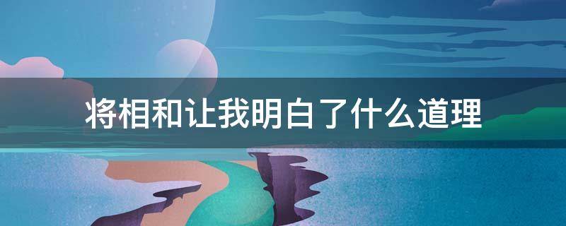 将相和让我明白了什么道理（将相和让我明白了什么道理250）