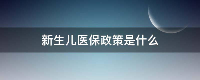 新生儿医保政策是什么 新生儿医保政策是什么时候实施