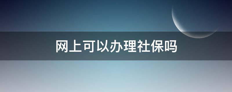 网上可以办理社保吗