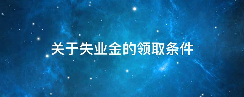 关于失业金的领取条件（领取失业金的条件有哪些）