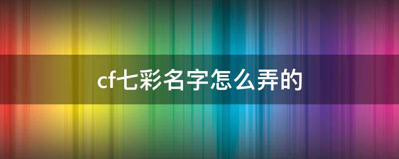 cf七彩名字怎么弄的（cf卡七彩名字）
