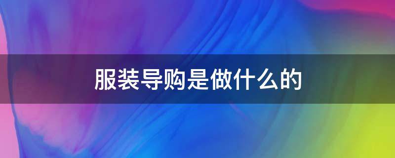 服装导购是做什么的 服装导购是做什么工作内容