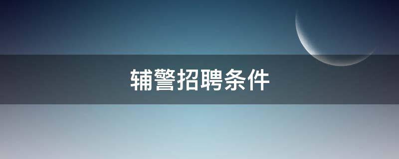 辅警招聘条件（高铁辅警招聘条件）