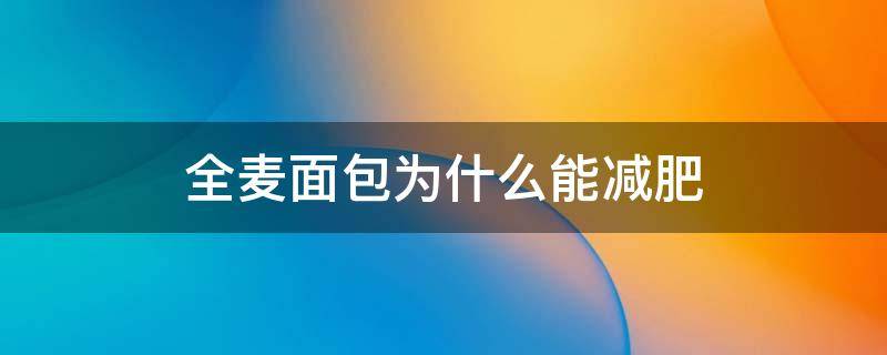 全麦面包为什么能减肥（全麦面包为什么能减肥而面条不行）