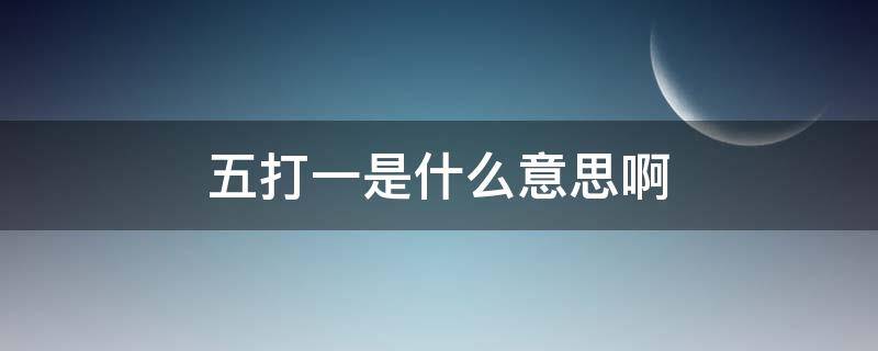 五打一是什么意思啊（五打一是什么意思是什么）
