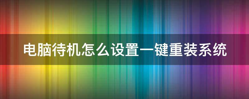电脑待机怎么设置一键重装系统 电脑怎样一键重装系统