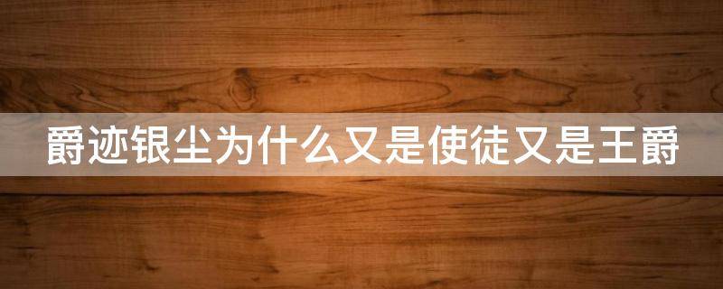 爵迹银尘为什么又是使徒又是王爵 爵迹银尘为什么又是使徒又是王爵师傅
