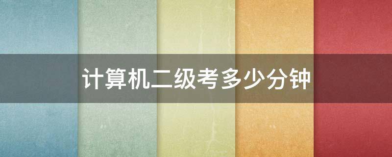 计算机二级考多少分钟（计算机二级考试几分钟）