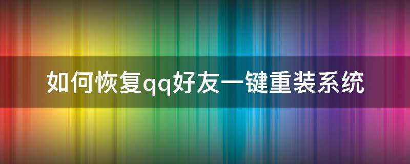 如何恢复qq好友一键重装系统 怎样qq好友恢复系统
