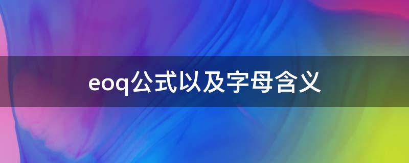 eoq公式以及字母含义（eoq的计算公式）