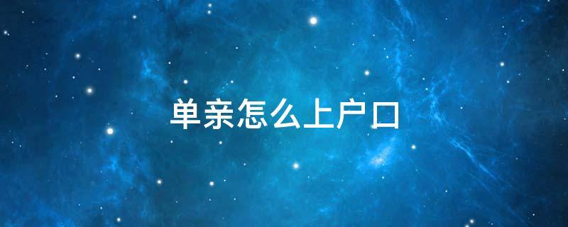 单亲怎么上户口（单亲怎么上户口,查询电话）