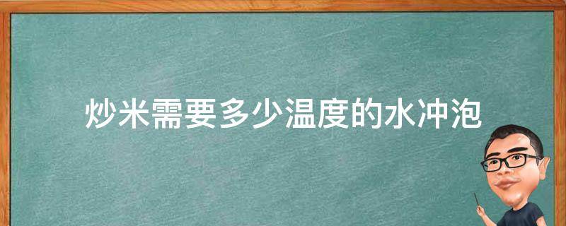炒米需要多少温度的水冲泡（炒米需要多少温度的水冲泡才好吃）