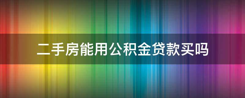 二手房能用公积金贷款买吗（二手房能用公积金贷款买吗多少钱）