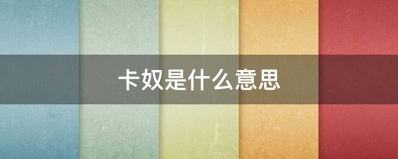 卡奴是什么意思 卡奴是什么意思饭圈