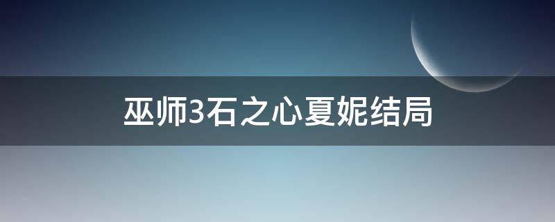 巫师3石之心夏妮结局 巫师三石之心夏妮结局