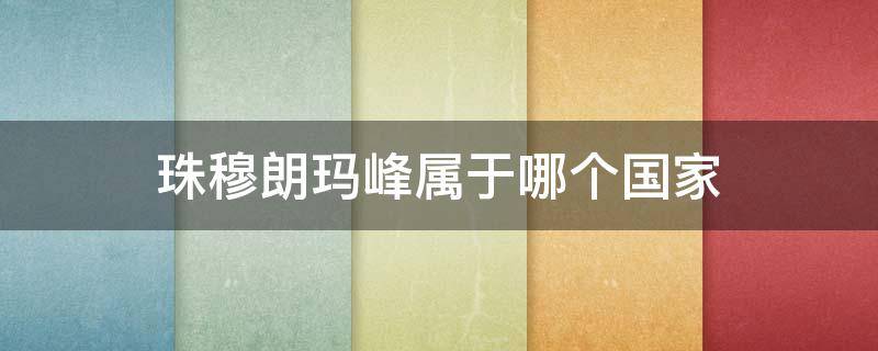 珠穆朗玛峰属于哪个国家（珠穆朗玛峰属于哪个国家哪个城市）