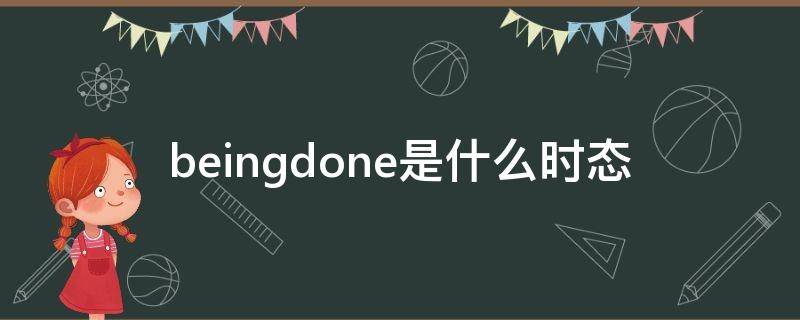 beingdone是什么时态（being done是什么时态）