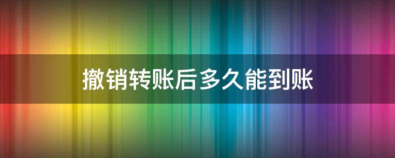 撤销转账后多久能到账（撤销的转账什么时候到账）