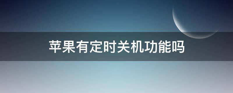 苹果有定时关机功能吗（苹果有定时关机功能吗怎么设置）