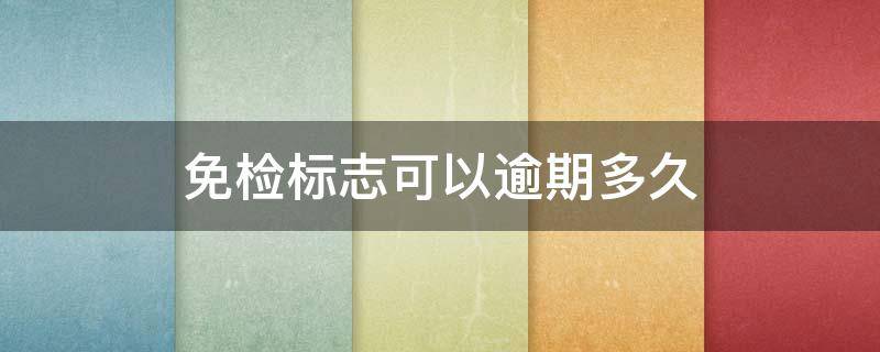 免检标志可以逾期多久 免检标志可以逾期多久不罚款
