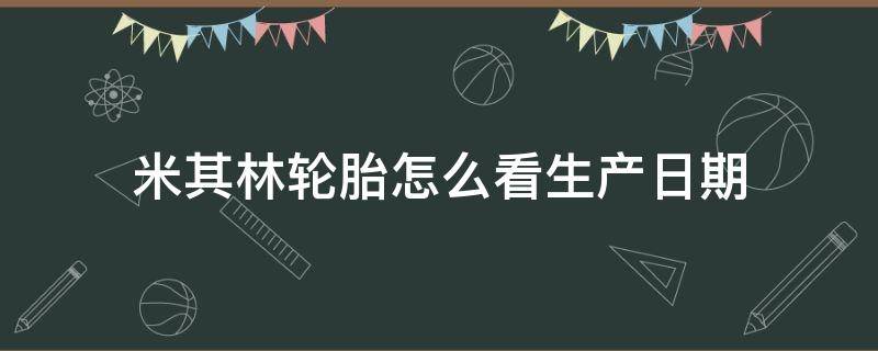 米其林轮胎怎么看生产日期（米其林轮胎怎么看生产日期012x是什么意思）