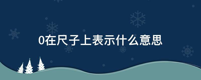 0在尺子上表示什么意思（尺子上的0表示什么意思?）