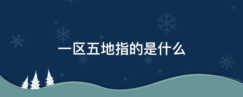 一区五地指的是什么 一区五地指的是什么