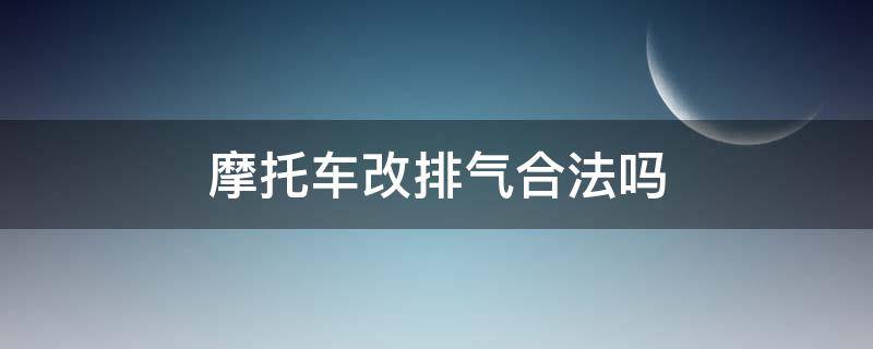 摩托车改排气合法吗 摩托车改排气合法吗过户