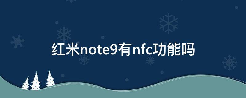 红米note9有nfc功能吗（红米note9有nfc功能吗?）