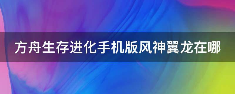 方舟生存进化手机版风神翼龙在哪（方舟进化生存风神翼龙在哪里）