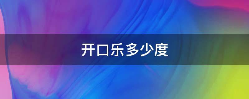 开口乐多少度 开口乐多少钱