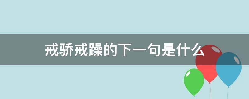 戒骄戒躁的下一句是什么（戒骄戒躁的下半句）
