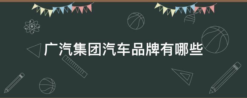 广汽集团汽车品牌有哪些 广汽集团汽车品牌有哪些牌子