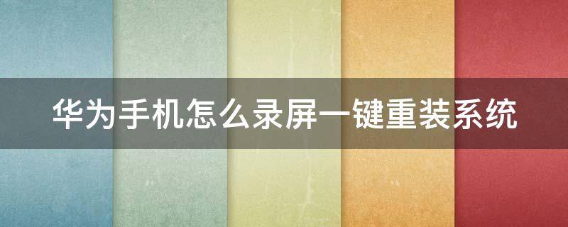 华为手机怎么录屏一键重装系统（华为手机怎么录屏一键重装系统的）