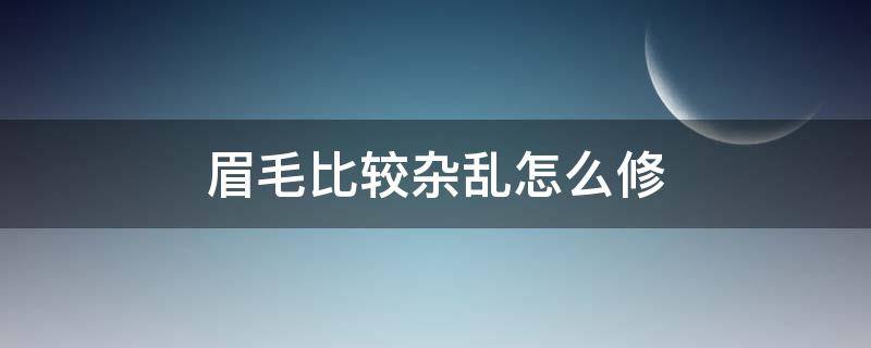 眉毛比较杂乱怎么修（眉毛比较杂乱怎么修复）