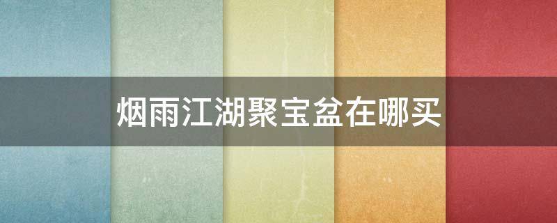 烟雨江湖聚宝盆在哪买 烟雨江湖哪有聚宝盆