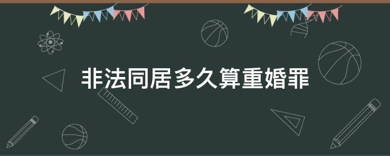 非法同居多久算重婚罪 非法同居算不算重婚