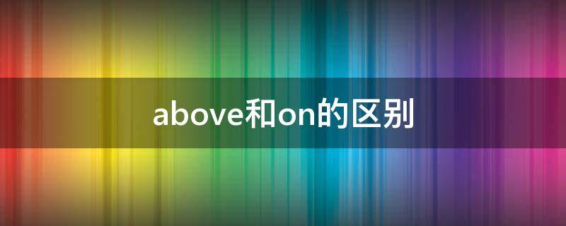 above和on的区别 above和over的区别