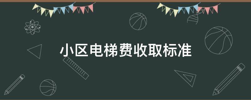 小区电梯费收取标准（小区电梯费收取标准2020）
