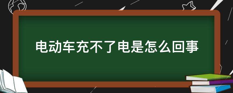 电动车充不了电是怎么回事（电动车充不了电是怎么回事 充电器）